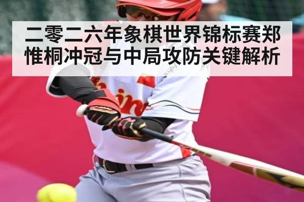 二零二六年象棋世界锦标赛郑惟桐冲冠与中局攻防关键解析