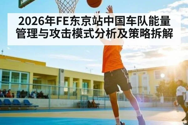 2026年FE东京站中国车队能量管理与攻击模式分析及策略拆解